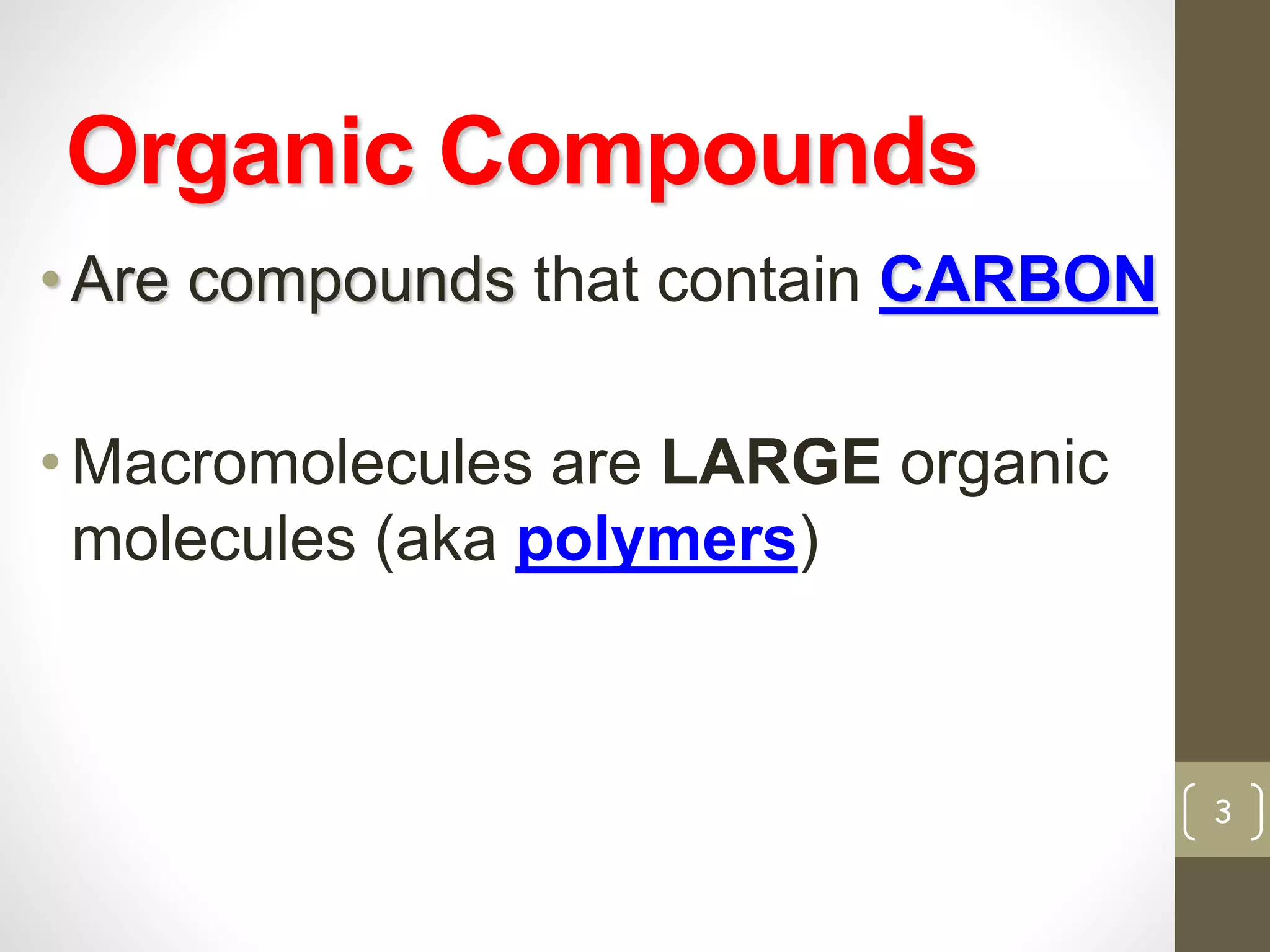 Organic Compounds 
• Are compounds that contain CARBON 
• Macromolecules are LARGE organic 
molecules (aka polymers) 
3 
 