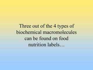 Three out of the 4 types of 
biochemical macromolecules 
can be found on food 
nutrition labels… 
 
