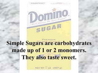 Simple Sugars are carbohydrates 
made up of 1 or 2 monomers. 
They also taste sweet. 
 
