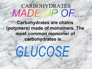 CARBOHYDRATES 
Carbohydrates are chains 
(polymers) made of monomers. The 
most common monomer of 
carbohydrates is… 
 