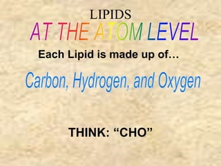 LIPIDS 
Each Lipid is made up of… 
THINK: “CHO” 
 