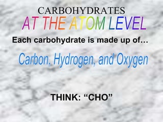 CARBOHYDRATES 
Each carbohydrate is made up of… 
THINK: “CHO” 
 