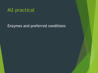 M2 practical
Enzymes and preferred conditions
 