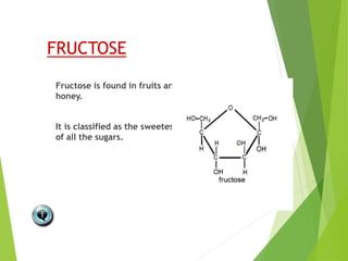 FRUCTOSE
Fructose is found in fruits and
honey.
It is classified as the sweetest
of all the sugars.
 
