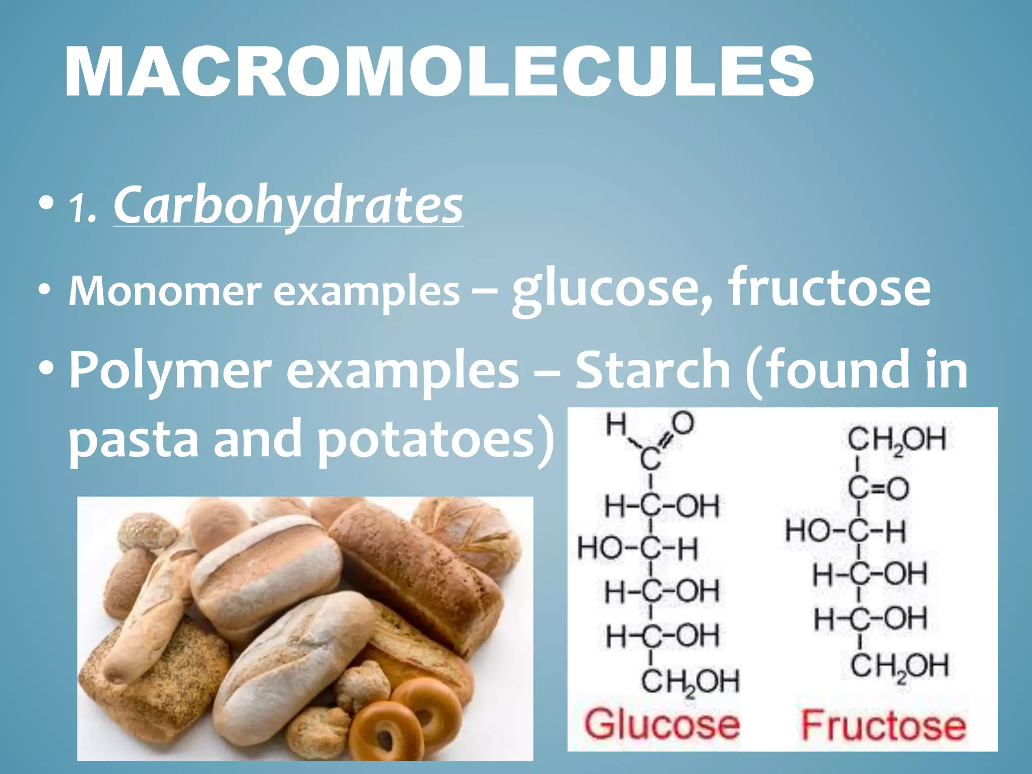 MACROMOLECULES
• 1. Carbohydrates
• Monomer examples – glucose, fructose
• Polymer examples – Starch (found in
pasta and potatoes)