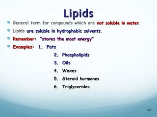 Lipids
Lipids
 General term for compounds which are not soluble in water
not soluble in water.
 Lipids are soluble in hydrophobic solvents
are soluble in hydrophobic solvents.
 Remember:
Remember: “stores the most energy”
“stores the most energy”
 Examples:
Examples: 1. Fats
1. Fats
2. Phospholipids
2. Phospholipids
3. Oils
3. Oils
4. Waxes
4. Waxes
5. Steroid hormones
5. Steroid hormones
6. Triglycerides
6. Triglycerides
22
 