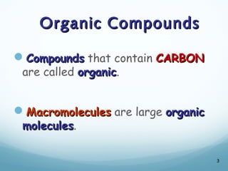 Organic Compounds
Organic Compounds
Compounds
Compounds that contain CARBON
CARBON
are called organic
organic.
Macromolecules
Macromolecules are large organic
organic
molecules
molecules.
3
 