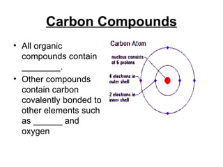 Carbon Compounds All organic compounds contain ________. Other compounds contain carbon covalently bonded to other elements such as ______ and oxygen 