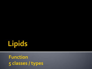 Lipids
Function
5 classes / types
 