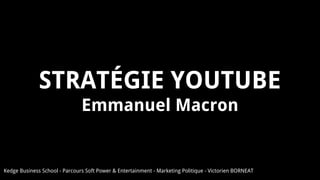 STRATÉGIE YOUTUBE
Emmanuel Macron
Kedge Business School - Parcours Soft Power & Entertainment - Marketing Politique - Victorien BORNEAT
 