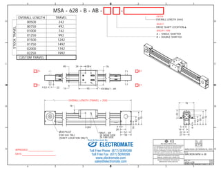 1 
D D 
C C 
* * 
14 4X M6x1 - 6H 
4 
B B 
3RD ANGLE PROJECTION 
42 
70 
34 
50 
76 
Sold & Serviced By: 
A A 
1 
2 
2 
3 
3 
4 
4 
TITLE 
MACRON MINI 6-28 
DWG. NO. 
MSA-628 
REV 
02 
DO NOT SCALE DRAWING SHEET 1 OF 6 
THIS DRAWING IS THE PROPERTY OF MACRON DYNAMICS 
INC. ANY REPRODUCTIONS SHALL BE FOR QUOTATION, 
MANUFACTURING, OR PURCHASING PURPOSES ONLY. 
RELEASE OF DRAWINGS TO OTHER CONCERNS DOES NOT 
CONSTITUTE LICENSING IN ANY WAY. INFORMATION 
CONTAINED HEREIN IS PROPRIETARY AND CONFIDENTIAL. 
COMPUTER GENERATED DOCUMENT. 
MANUAL CHANGES NOT PERMITTED 
UNLESS OTHERWISE SPECIFIED ALL 
DIMENSIONS IN MILLIMETERS 
APPROVED: 
DATE: 
MSA - 628 - B - AB - - 
A = SINGLE SHAFTED 
B = DOUBLE SHAFTED 
OVERALL LENGTH TRAVEL 
492 
00500 
00750 
01000 
01250 
01500 
01750 
02000 
02250 
242 
742 
992 
1242 
1492 
1742 
1992 
OVERALL LENGTH (TRAVEL + 258) 
28 
76 
48 24 28 
CUSTOM TRAVEL 
STOCK TRAVEL 
76 
95 
OVERALL LENGTH [mm] 
DRIVE SHAFT LOCATION 
44 
M6x1 - 6H 
2X NEAR SIDE 
2X FAR SIDE 
38 PILOT 
0.80 mm TALL 
(SHAFT LOCATION ONLY) 
2 
1 3 
* 
* 
* 
9.53 22 
16 
ENTER 
SELECT 
SPECIFY TYPE 
4 
28 
52 
56 
18 
66 
5 
14 
22 
27 
6 
42 
70 
ELECTROMATE 
Toll Free Phone (877) SERVO98 
Toll Free Fax (877) SERV099 
www.electromate.com 
sales@electromate.com 
 