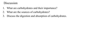 Discussion
1. What are carbohydrates and their importance?
2. What are the sources of carbohydrates?
3. Discuss the digestion and absorption of carbohydrates.
 