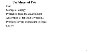 Usefulness of Fats
• Fuel
• Storage of energy
• Protection from the environment
• Absorption of fat soluble vitamins
• Provides flavors and texture to foods
• Satiety
26
 