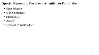 Special Reasons to Pay Extra Attention to Fat Intake
• Heart Disease
• High Cholesterol
• Thrombosis
• Obesity
• Removal of Gallbladder
27
 