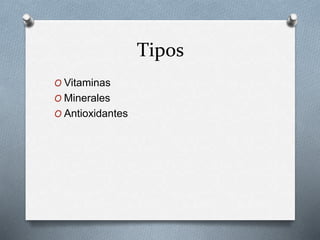 Tipos
O Vitaminas
O Minerales
O Antioxidantes
 