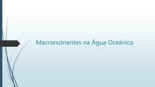 Macronutrientes na Água Oceânica
 