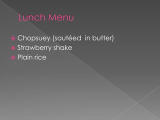Chopsuey (sautéed in butter)
 Strawberry shake
 Plain rice


 