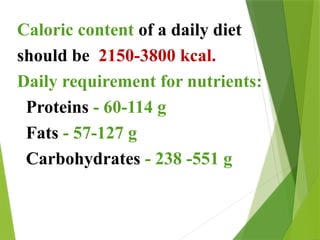 Caloric content of a daily diet
should be 2150-3800 kcal.
Daily requirement for nutrients:
Proteins - 60-114 g
Fats - 57-127 g
Carbohydrates - 238 -551 g
 