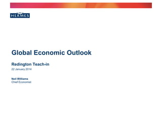 Global Economic Outlook
Redington Teach-in
22 January 2014

Neil Williams
Chief Economist

 