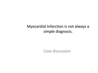 Myocardial Infarction is not always a
simple diagnosis.
Case discussion
1
 