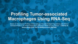 Profiling Tumor-associated
Macrophages Using RNA-Seq
Based on “Expression Profiling of Macrophages Reveals Multiple Populations with Distinct
Biological Roles in an Immunocompetent Orthotopic Model of Lung Cancer. ” (Journal of
Immunology 2016. doi:10.4049/jimmunol.1502364)
 