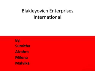 Blakleyovich Enterprises
International
By,
Sumitha
Alzahra
Milena
Malvika
 