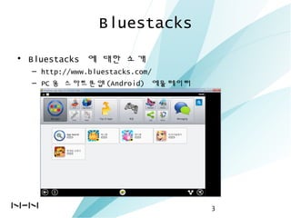 Bluestacks
• Bluestacks 에 대한 소개
– http://www.bluestacks.com/
– PC 용 스마트폰앱 (Android) 에뮬레이터
3
 