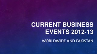 CURRENT BUSINESS
EVENTS 2012-13
WORLDWIDE AND PAKISTAN

 