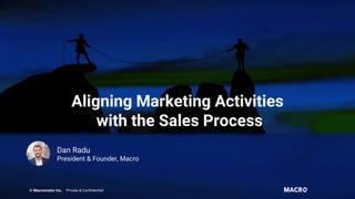 Aligning Marketing Activities
with the Sales Process
© Macromator Inc. Private & Confidential
Dan Radu
President & Founder, Macro
 