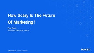 How Scary Is The Future
Of Marketing?
© Macromator Inc. Private & Confidential
Dan Radu
President & Founder, Macro
 