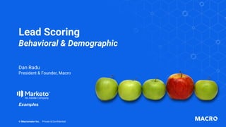 Lead Scoring
Behavioral & Demographic
© Macromator Inc. Private & Confidential
Dan Radu
President & Founder, Macro
Examples
 