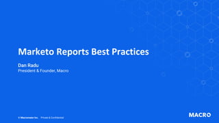 Marketo Reports Best Practices
© Macromator Inc. Private & Confidential
Dan Radu
President & Founder, Macro
 