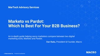 Marketo vs Pardot:
Which Is Best For Your B2B Business?
An in-depth guide helping savvy marketers compare between two digital
marketing tools, Marketo and Pardot.
Dan Radu, President & Founder, Macro
MarTech Advisory Services
© Macromator Inc. Private & Confidential
 