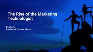 The Rise of the Marketing
Technologist
Dan Radu
President & Founder, Macro
 