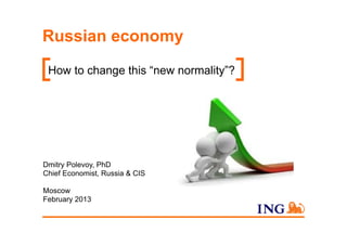 [Enter reference here]
04/02/2014 17:58

Russian economy
How to change this “new normality”?

Dmitry Polevoy, PhD
Chief Economist, Russia & CIS
Moscow
February 2013

 
