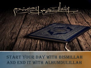 START YOUR DAY WITH BISMILLAH
AND END IT WITH ALHUMDULILLAH
 
