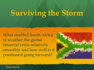 Surviving the Storm
What enabled South Africa
to weather the global
financial crisis relatively
smoothly and how well is it
positioned going forward?
Rafael Burde

 