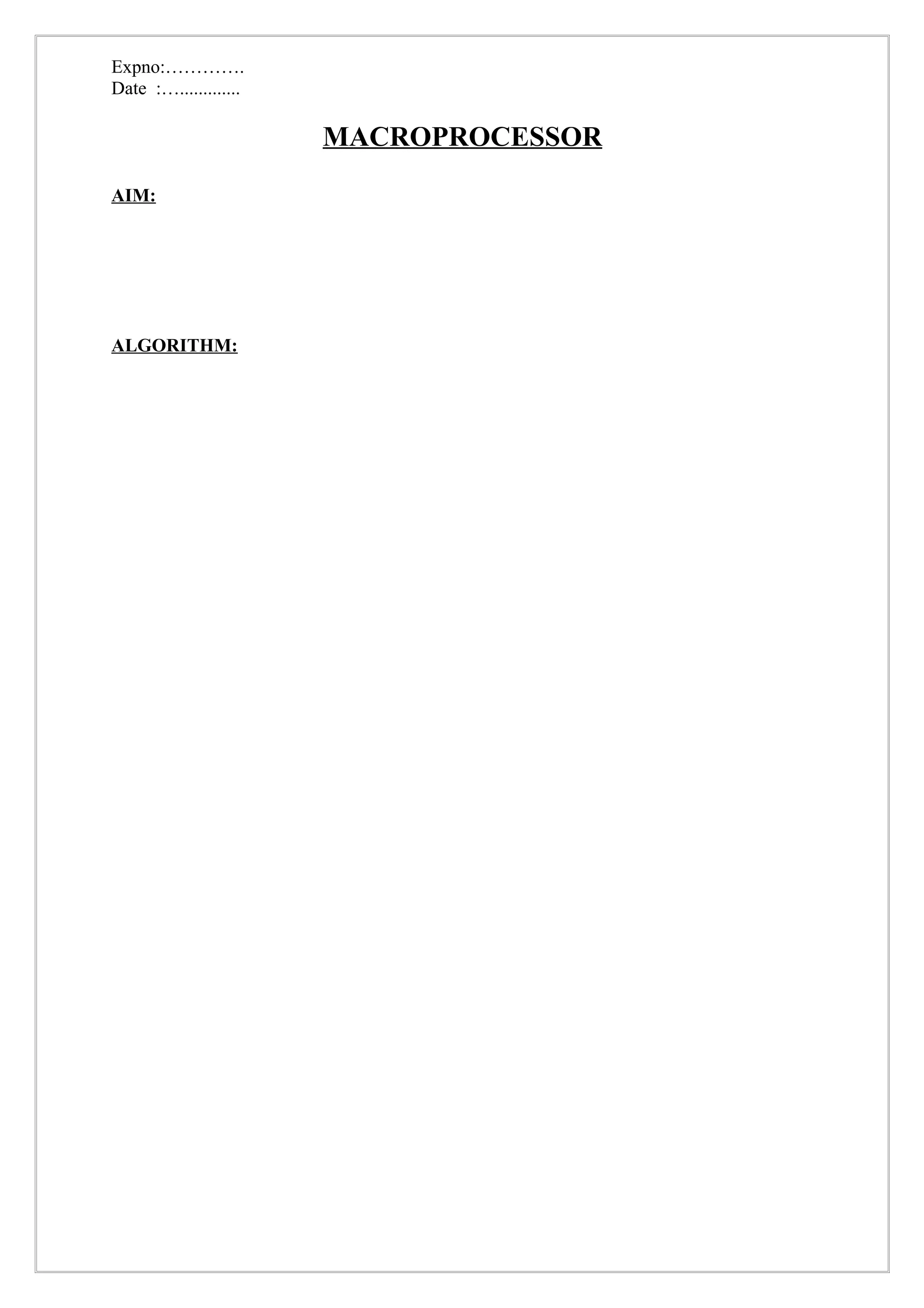 Expno:………….
Date :….............

                       MACROPROCESSOR
AIM:




ALGORITHM:
 