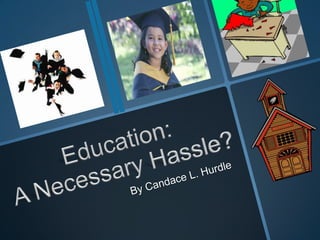 Education:A Necessary Hassle? By Candace L. Hurdle 
