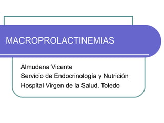 MACROPROLACTINEMIAS
Almudena Vicente
Servicio de Endocrinología y Nutrición
Hospital Virgen de la Salud. Toledo
 