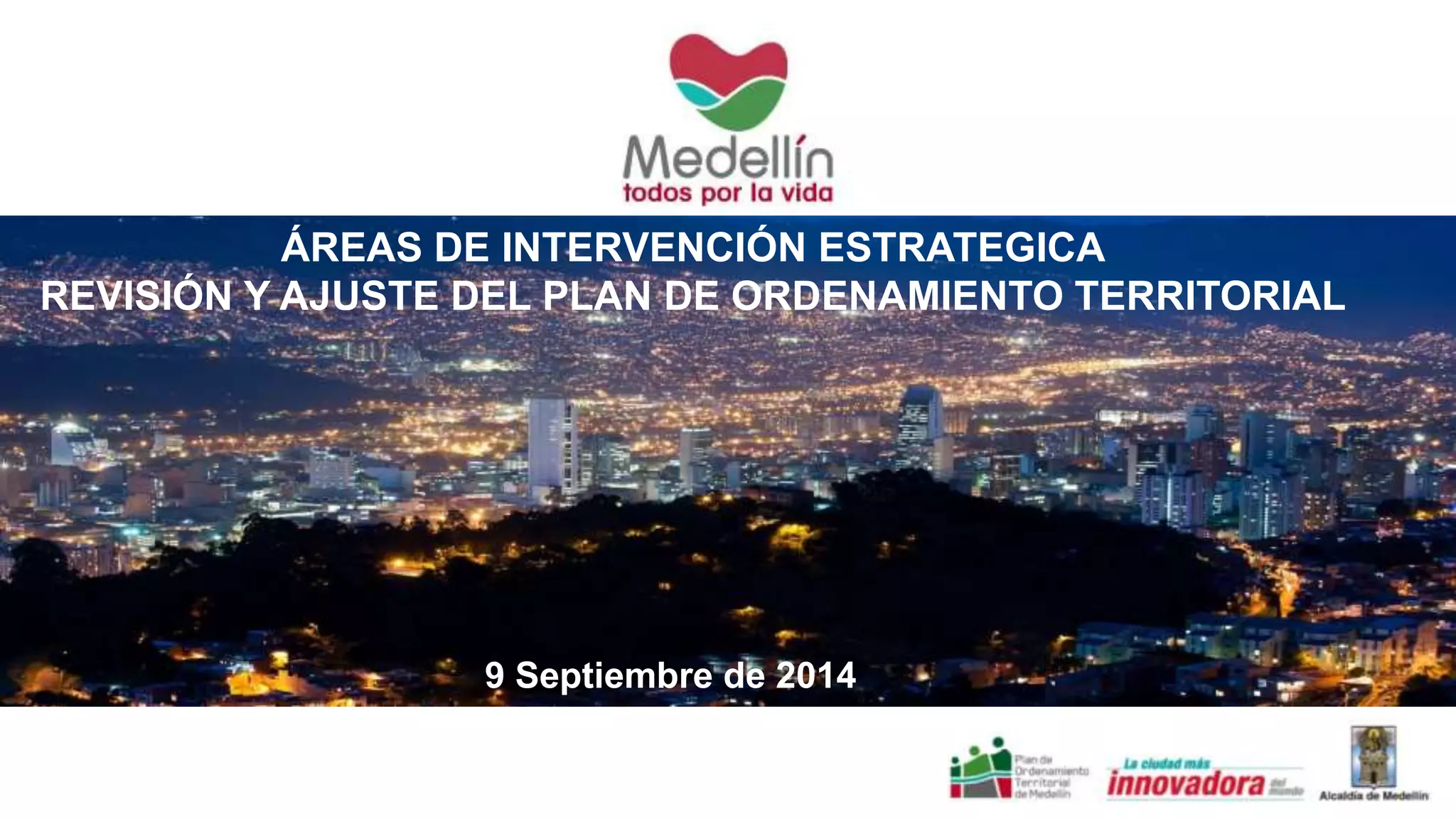 Revisión y ajuste del Plan de Ordenamiento Territorial 
ÁREAS DE INTERVENCIÓN ESTRATEGICA 
REVISIÓN Y AJUSTE DEL PLAN DE ORDENAMIENTO TERRITORIAL 
9 Septiembre de 2014 
 