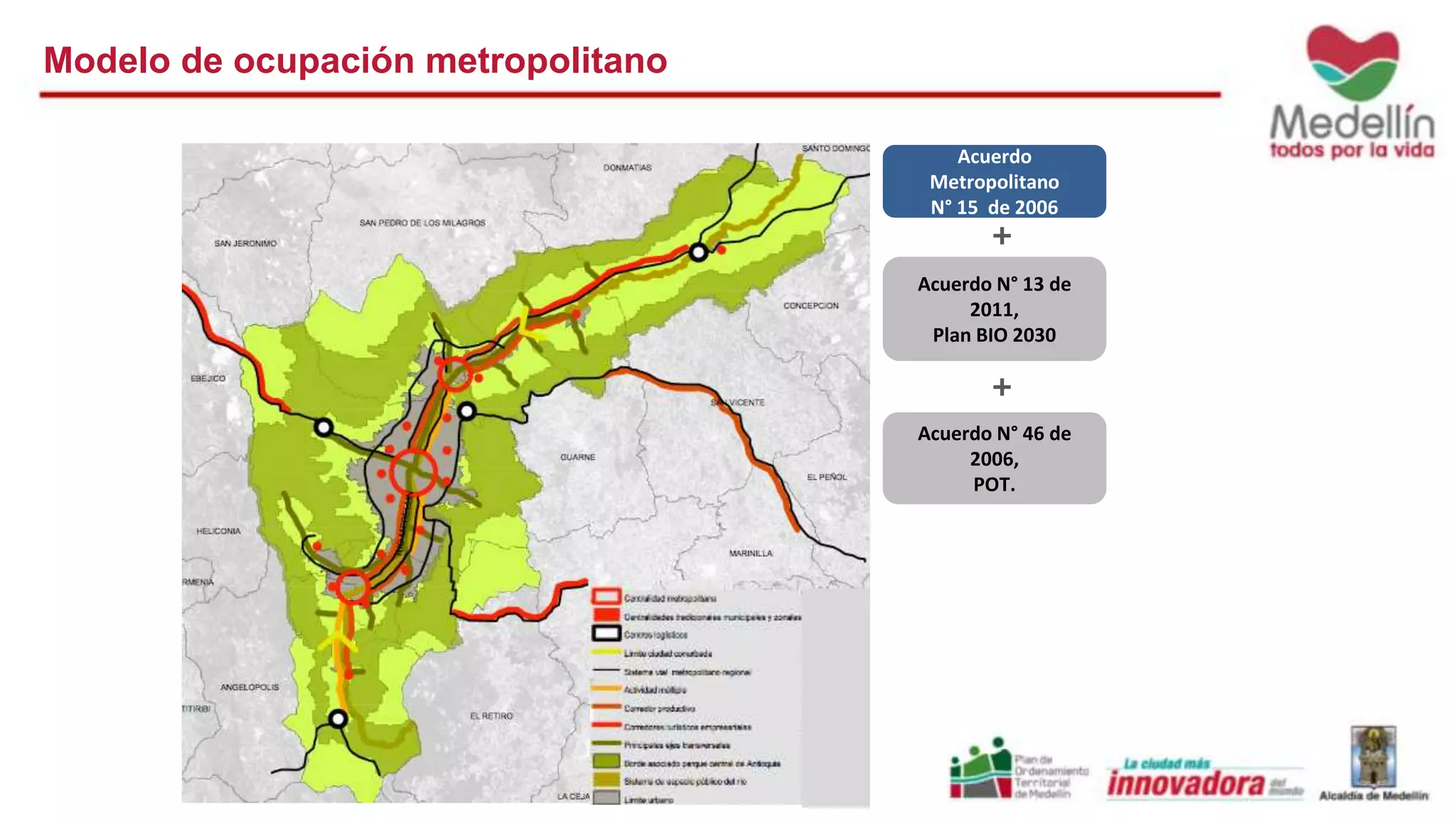 Acuerdo 
Metropolitano 
N° 15 de 2006 
+ 
Acuerdo N° 13 de 
2011, 
Plan BIO 2030 
+ 
Acuerdo N° 46 de 
2006, 
POT. 
Modelo de ocupación metropolitano 
 
