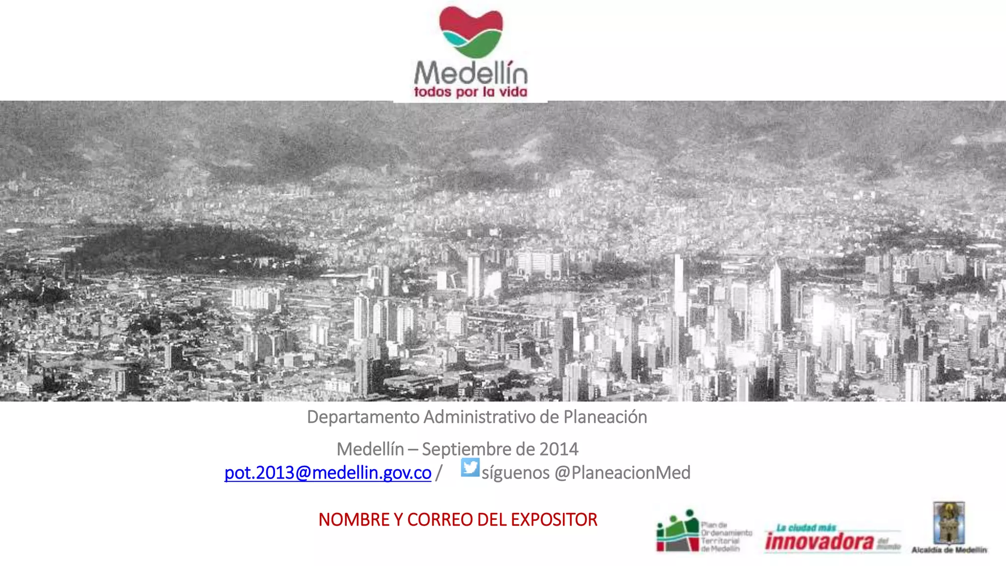Departamento Administrativo de Planeación 
Medellín – Septiembre de 2014 
pot.2013@medellin.gov.co / síguenos @PlaneacionMed 
NOMBRE Y CORREO DEL EXPOSITOR 
