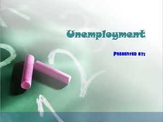 Unemployment
Presented by:
 