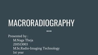 MACRORADIOGRAPHY
Presented by :
M.Naga Theja
210513003
M.Sc.Radio-Imaging Technology
1st year
 
