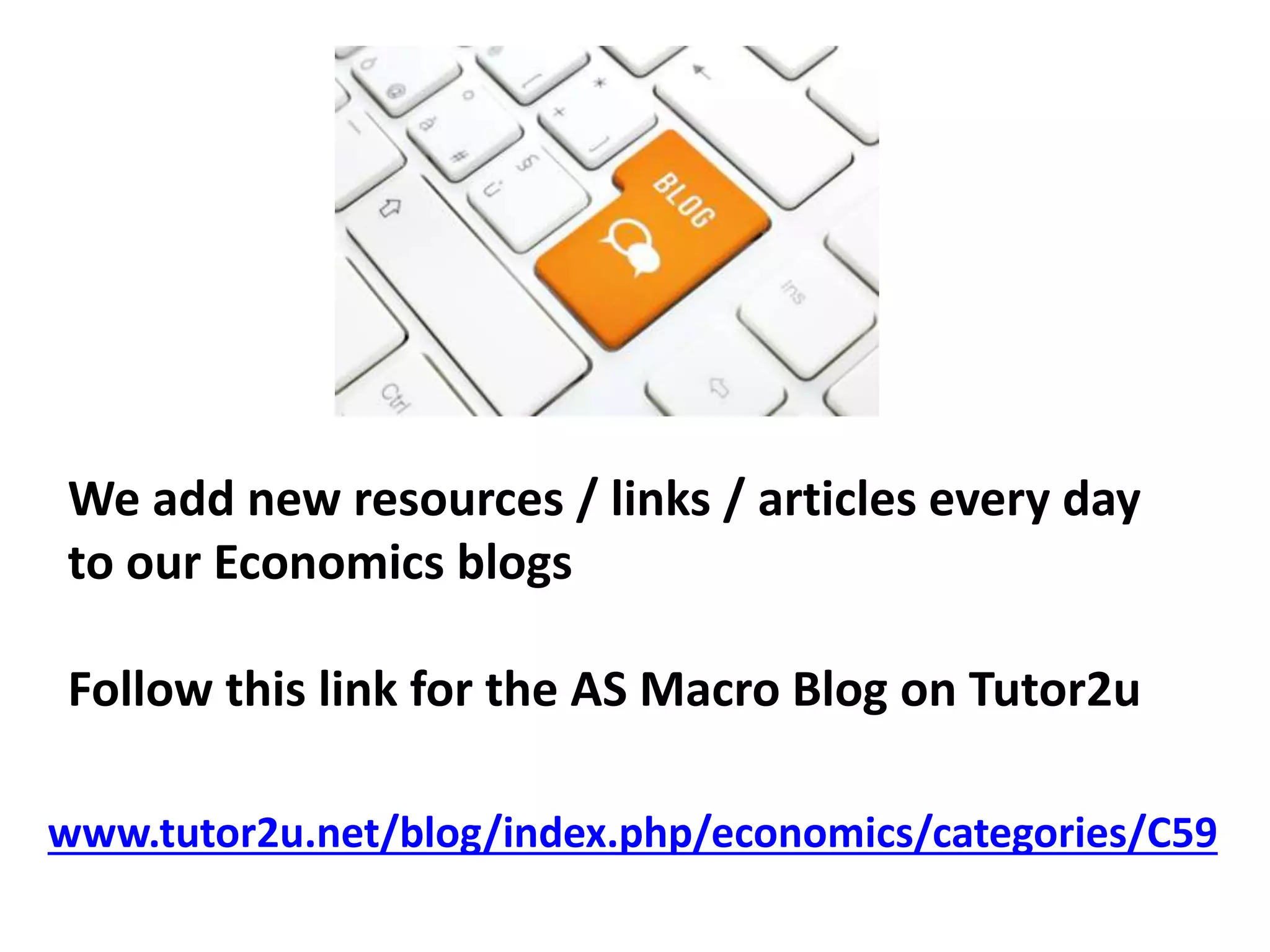 www.tutor2u.net/blog/index.php/economics/categories/C59
We add new resources / links / articles every day
to our Economics blogs
Follow this link for the AS Macro Blog on Tutor2u
 