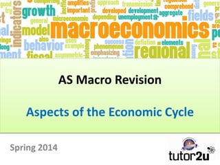 AS Macro Revision
Aspects of the Economic Cycle
Spring 2014

 