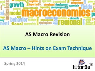 AS Macro Revision
AS Macro – Hints on Exam Technique
Spring 2014

 