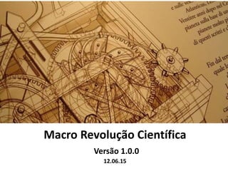 Macro Revolução Científica
Versão 1.0.0
12.06.15
 