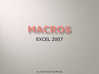 MACROS EXCEL 2007 Ing. María Isabel Trejo Miranda 